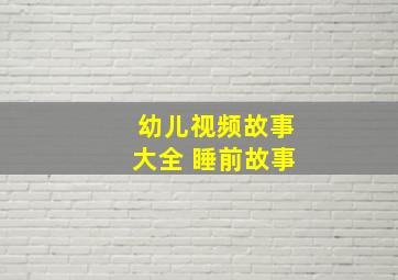 幼儿视频故事大全 睡前故事